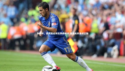 星空体育-多哈杯，亚洲奥运预选赛前哨战 诸强练兵备战正酣