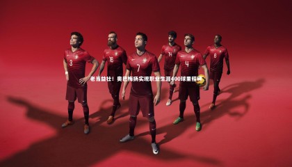 星空体育-老当益壮！奥巴梅扬实现职业生涯400球里程碑