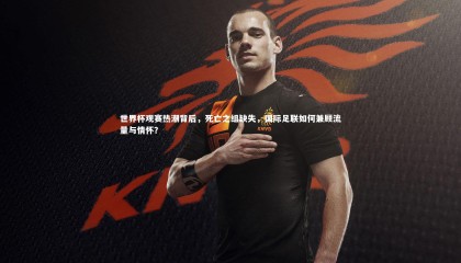 【星空】世界杯观赛热潮背后，死亡之组缺失，国际足联如何兼顾流量与情怀？