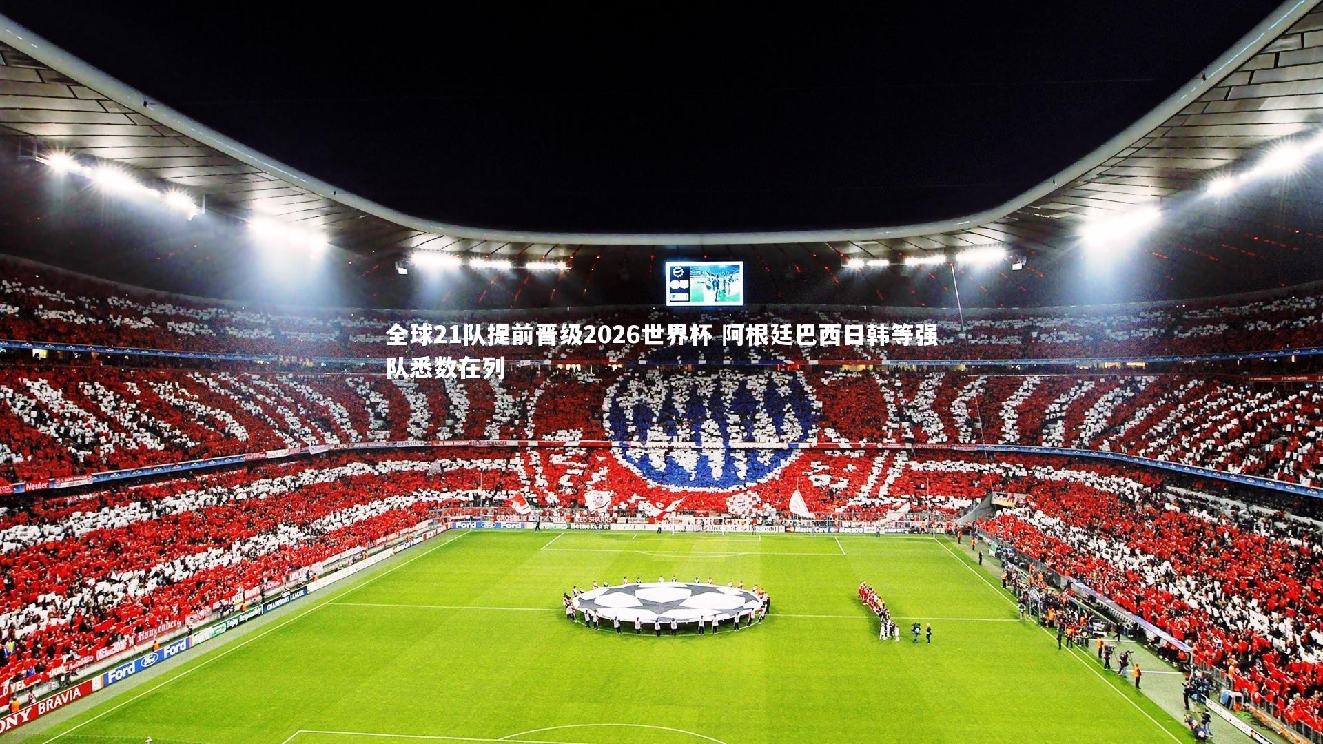 全球21队提前晋级2026世界杯 阿根廷巴西日韩等强队悉数在列