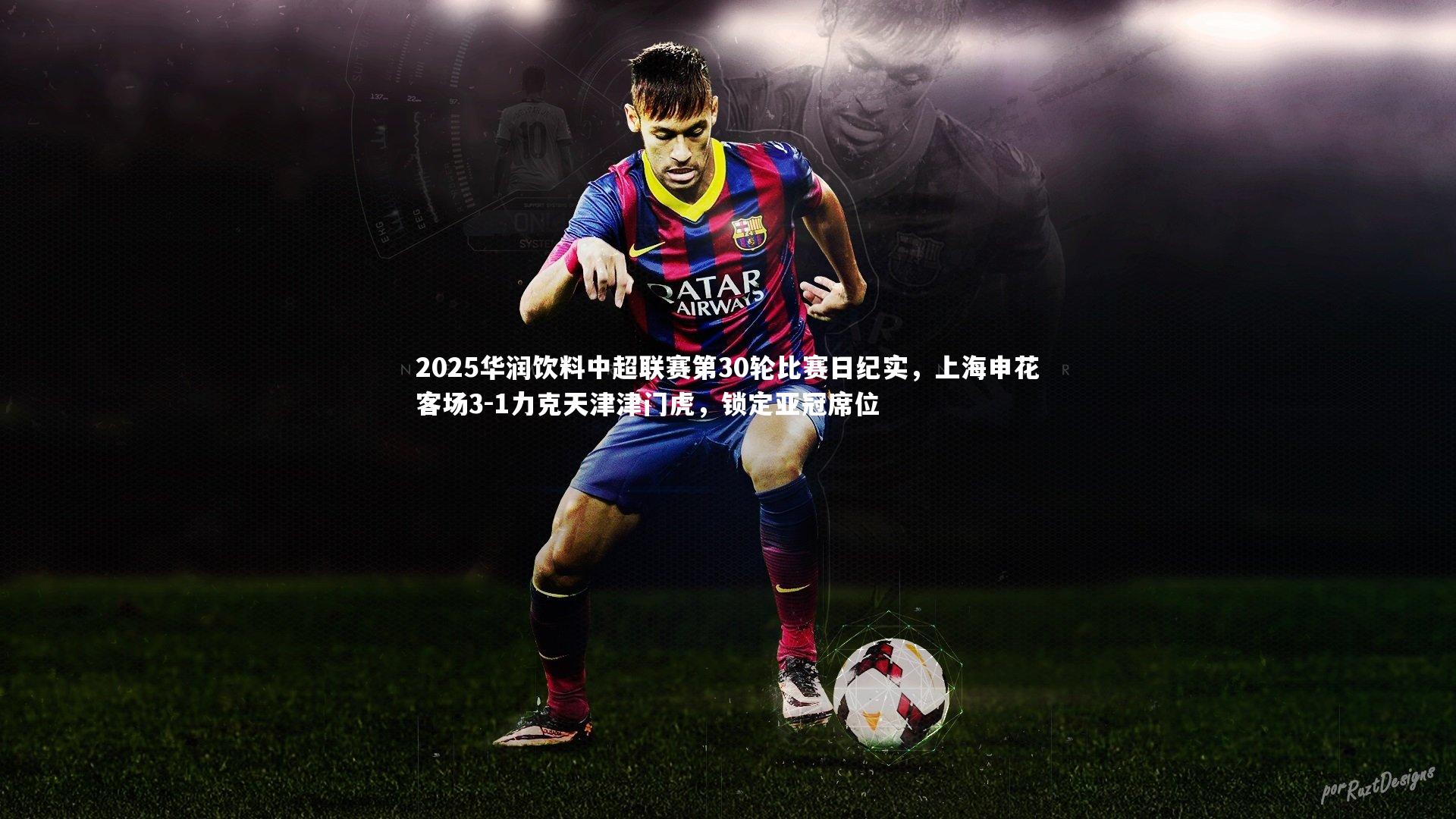 2025华润饮料中超联赛第30轮比赛日纪实，上海申花客场3-1力克天津津门虎，锁定亚冠席位