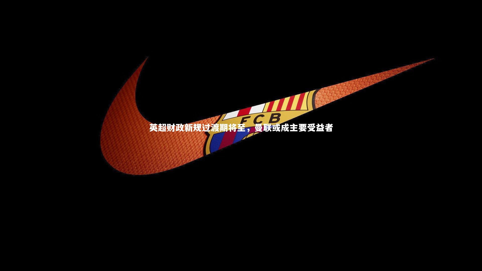 英超财政新规过渡期将至，曼联或成主要受益者