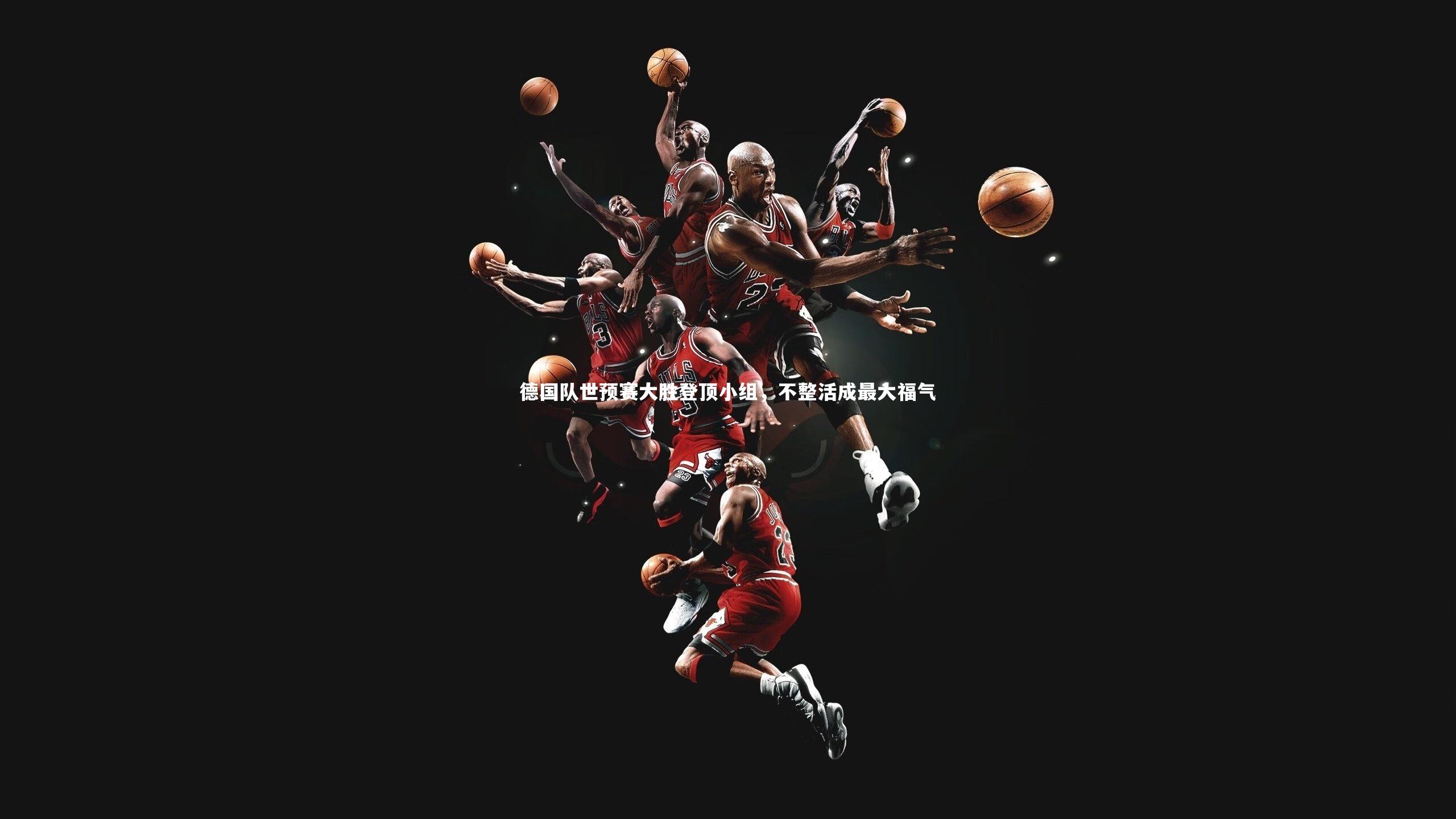 德国队世预赛大胜登顶小组，不整活成最大福气