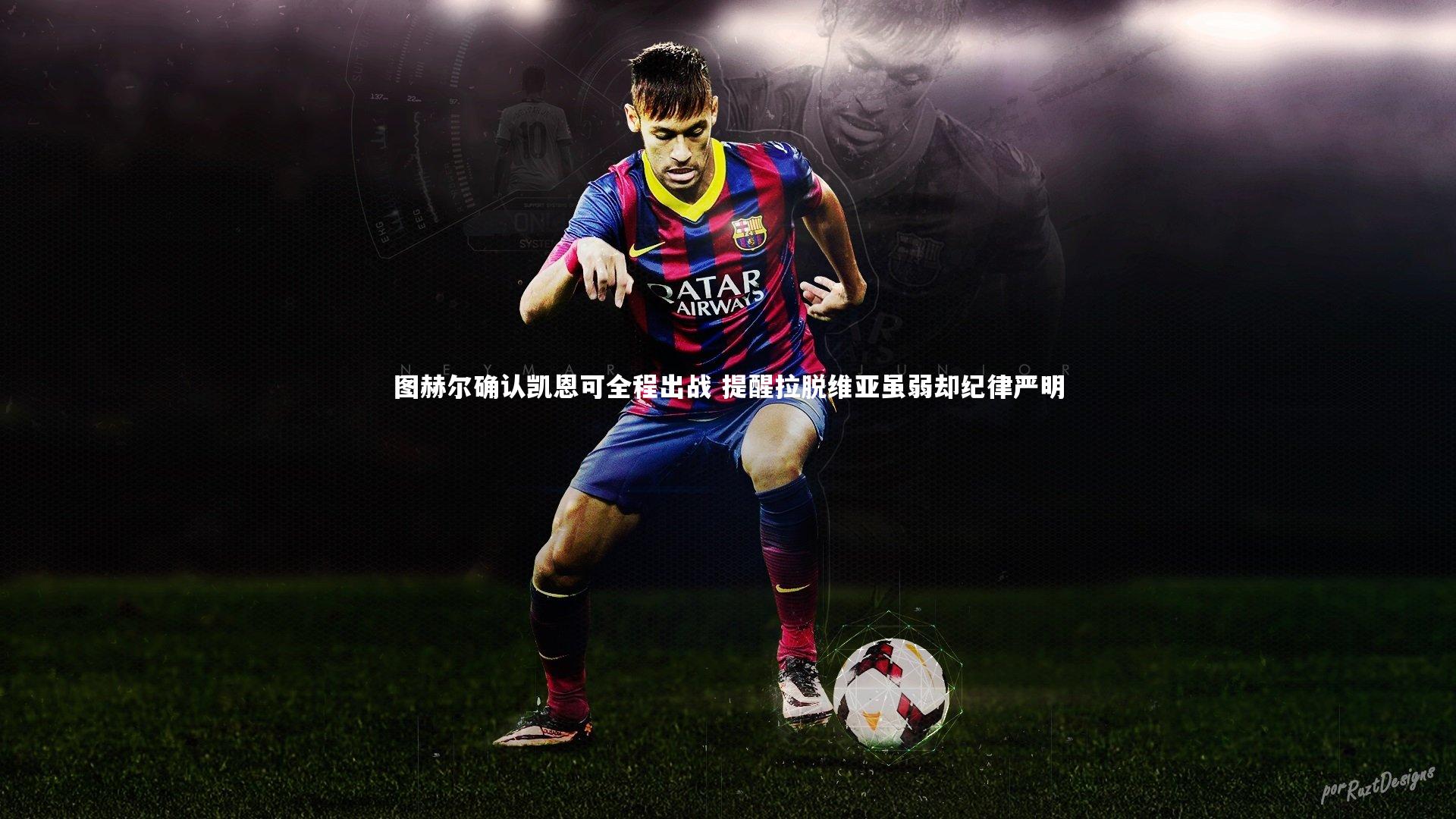 图赫尔确认凯恩可全程出战 提醒拉脱维亚虽弱却纪律严明