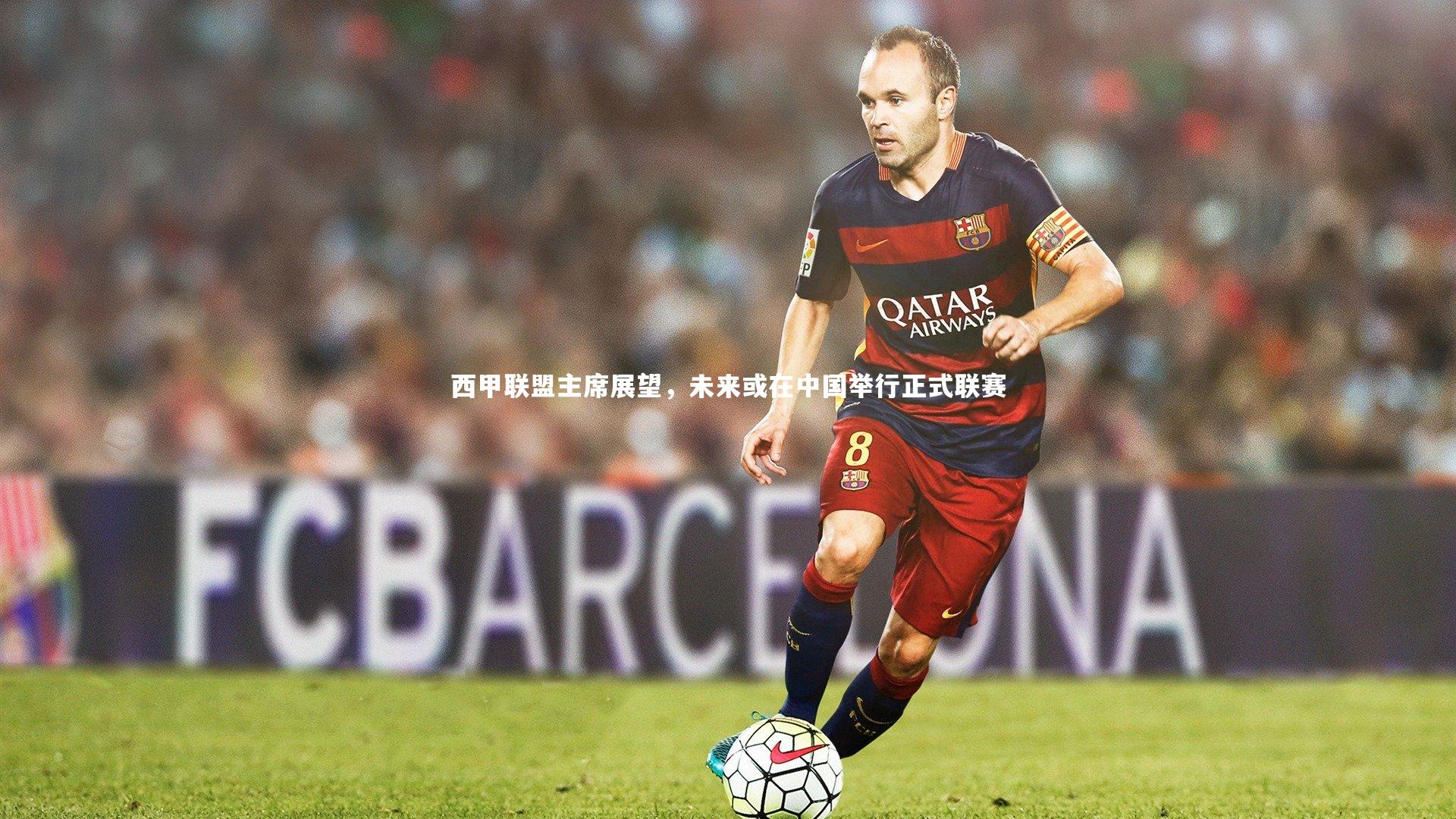 西甲联盟主席展望,未来或在中国举行正式联赛