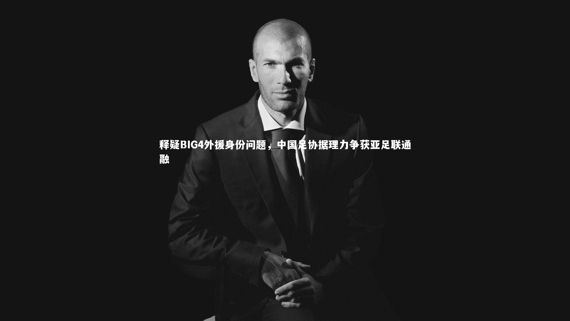 释疑BIG4外援身份问题，中国足协据理力争获亚足联通融